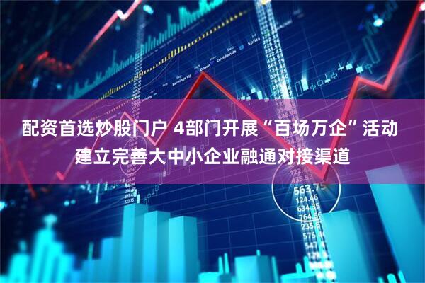 配资首选炒股门户 4部门开展“百场万企”活动 建立完善大中小企业融通对接渠道
