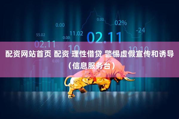 配资网站首页 配资 理性借贷 警惕虚假宣传和诱导（信息服务台）