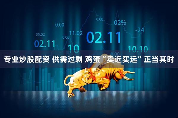 专业炒股配资 供需过剩 鸡蛋“卖近买远”正当其时