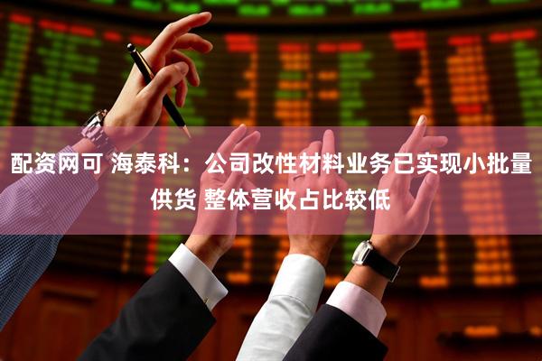 配资网可 海泰科：公司改性材料业务已实现小批量供货 整体营收占比较低