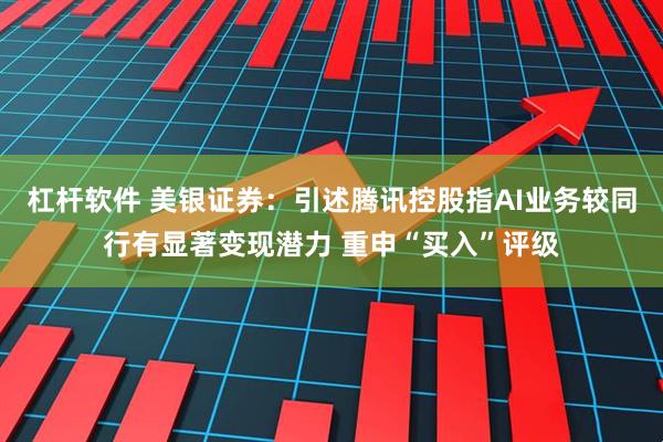 杠杆软件 美银证券：引述腾讯控股指AI业务较同行有显著变现潜力 重申“买入”评级