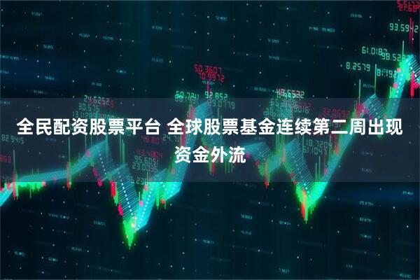 全民配资股票平台 全球股票基金连续第二周出现资金外流