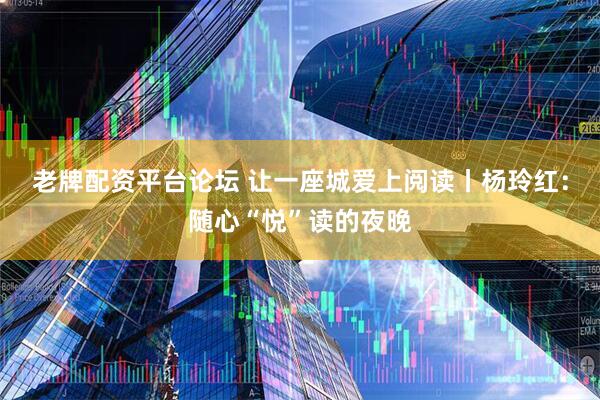 老牌配资平台论坛 让一座城爱上阅读丨杨玲红：随心“悦”读的夜晚