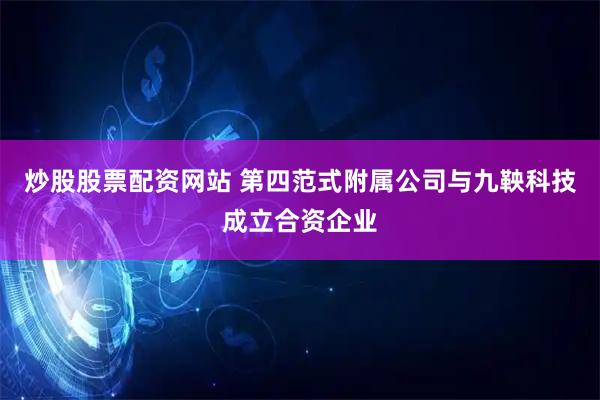 炒股股票配资网站 第四范式附属公司与九鞅科技成立合资企业